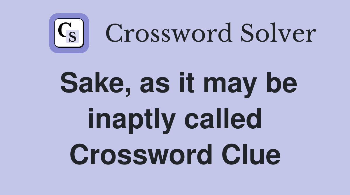 Sake, as it may be inaptly called Crossword Clue