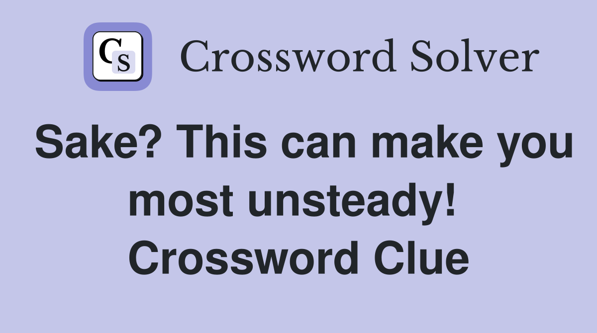 Sake? This can make you most unsteady!  Crossword Clue