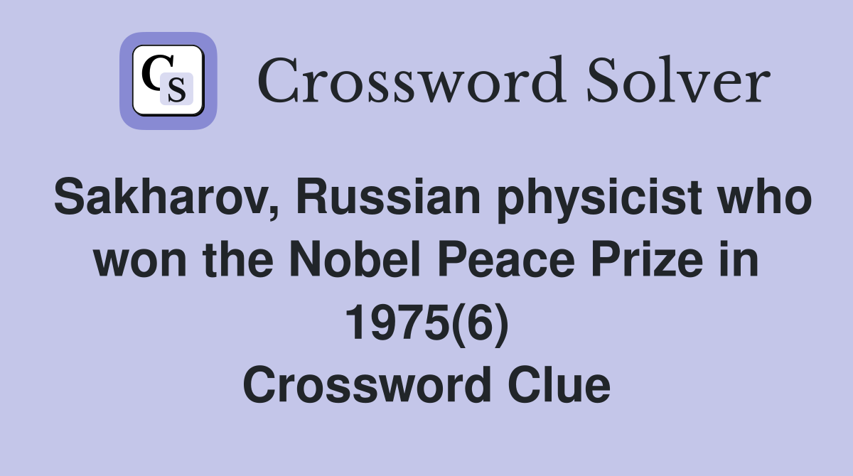 Sakharov, Russian physicist who won the Nobel Peace Prize in 1975(6) Crossword Clue