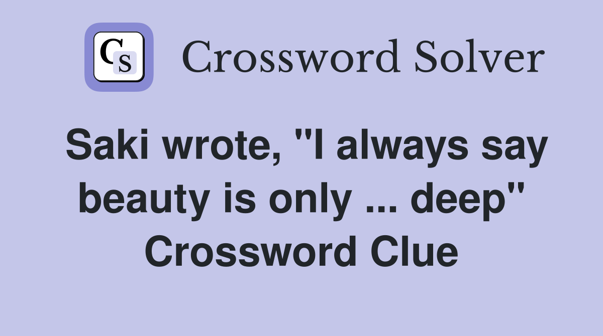 Saki wrote, "I always say beauty is only ... deep" Crossword Clue