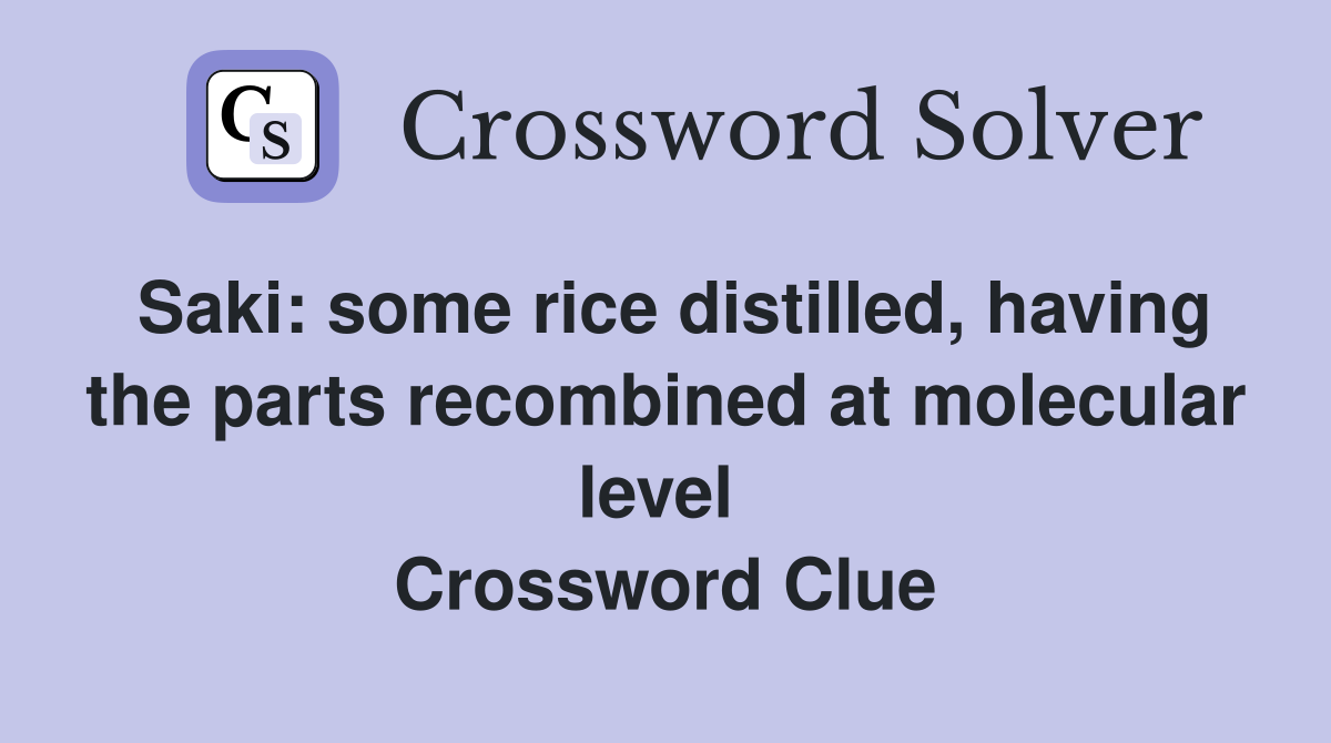 Saki: some rice distilled, having the parts recombined at molecular level  Crossword Clue