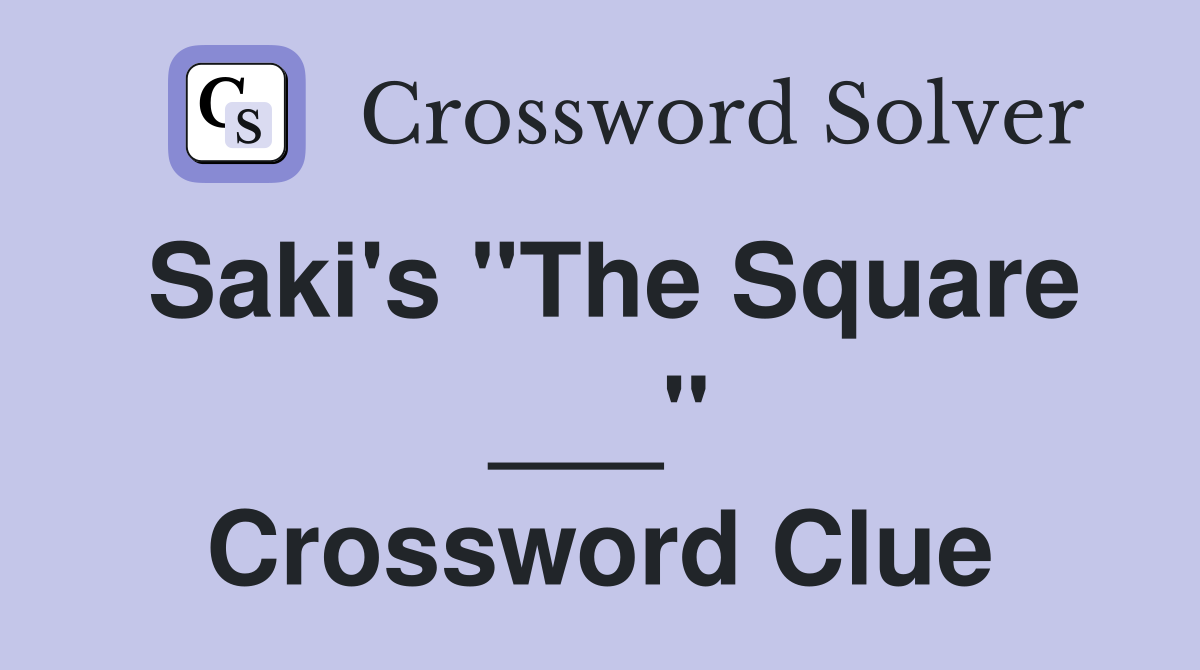Saki's "The Square ___" Crossword Clue