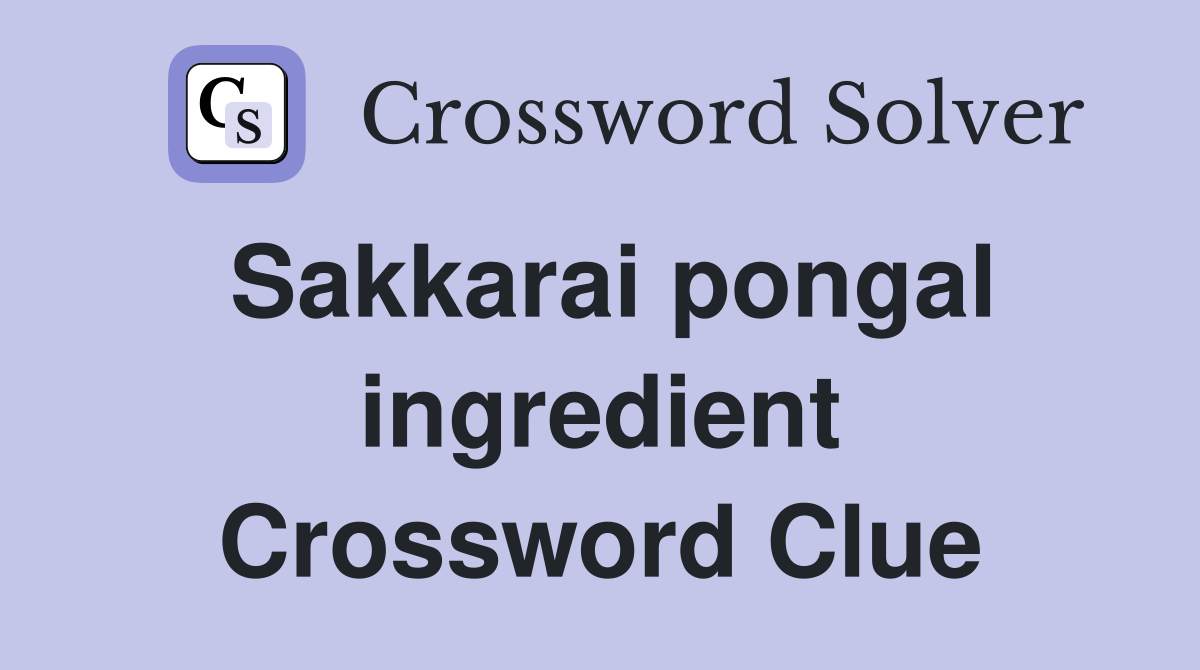 Sakkarai pongal ingredient Crossword Clue