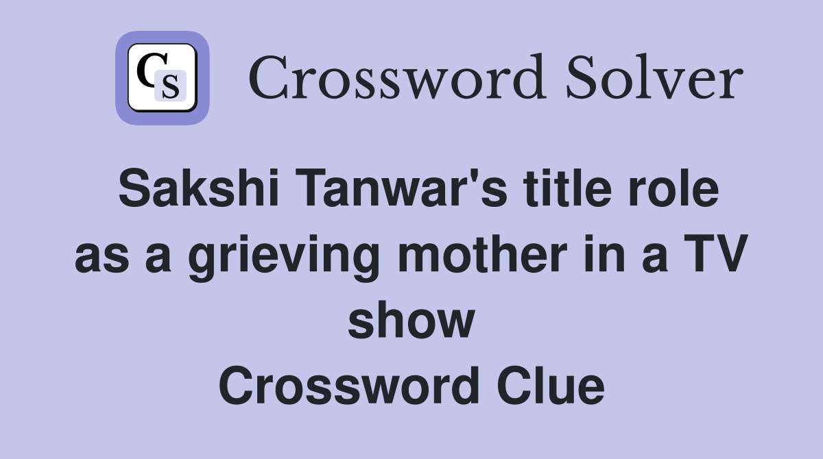 Sakshi Tanwar's title role as a grieving mother in a TV show Crossword Clue