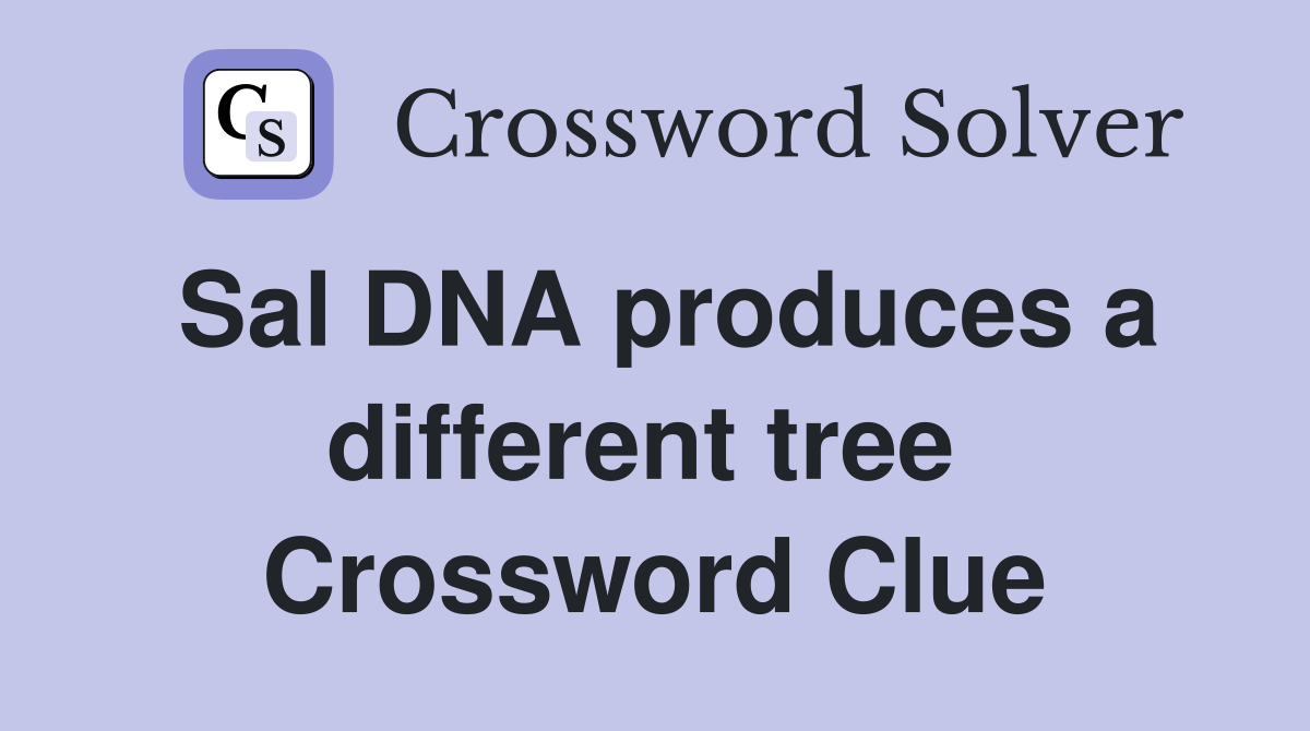 Sal DNA produces a different tree  Crossword Clue