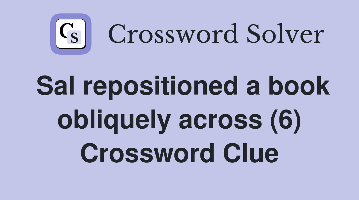 Sal repositioned a book obliquely across (6) Crossword Clue