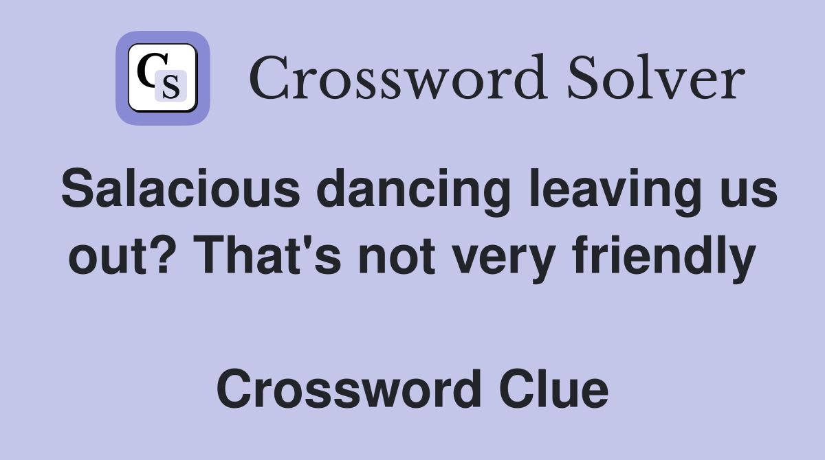Salacious dancing leaving us out? That's not very friendly  Crossword Clue