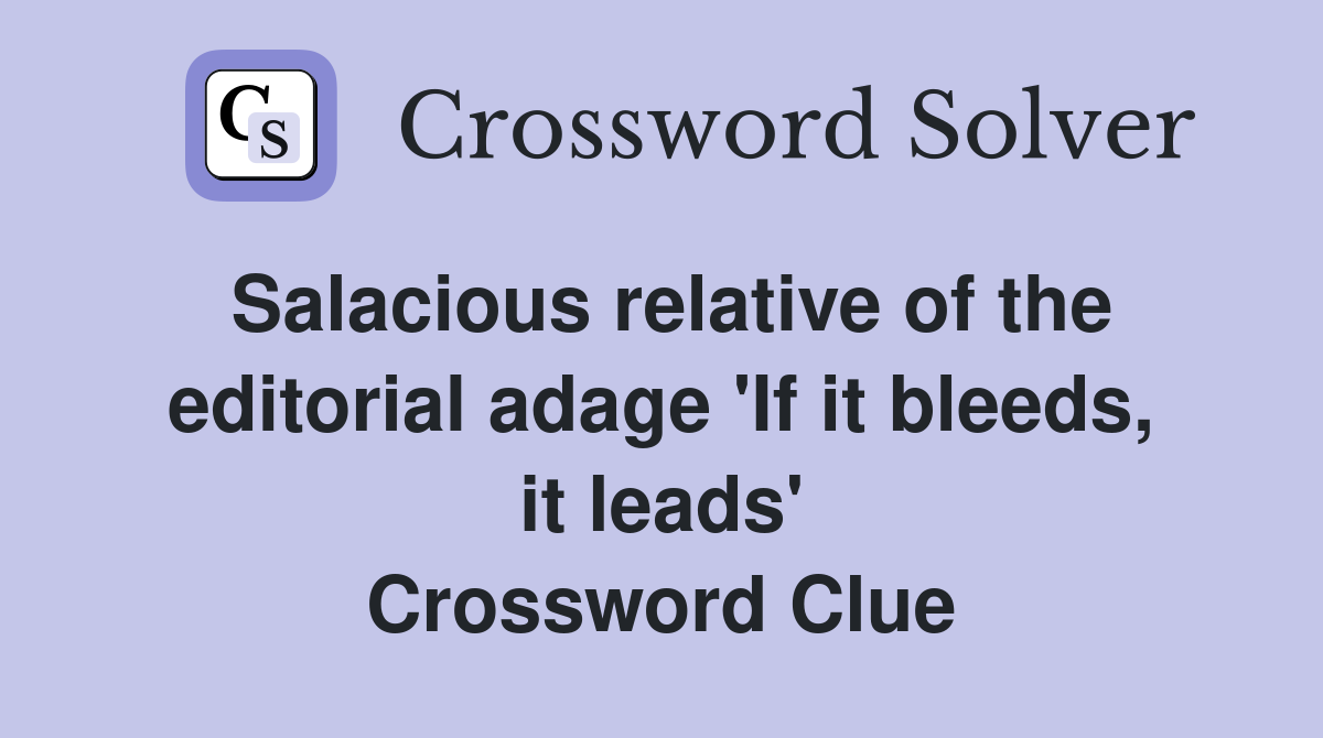 Salacious relative of the editorial adage 'If it bleeds, it leads' Crossword Clue