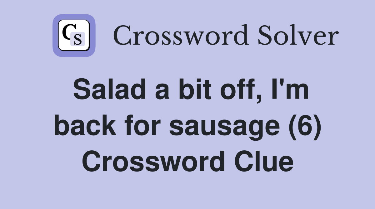 Salad a bit off, I'm back for sausage (6) Crossword Clue