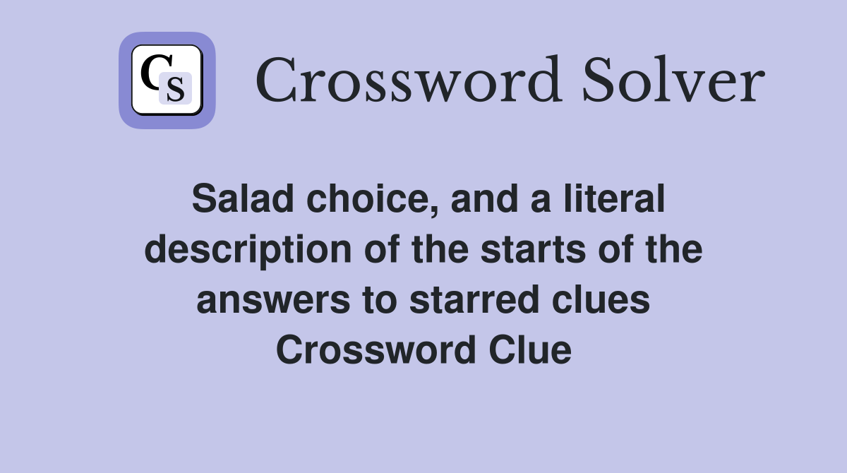Salad choice, and a literal description of the starts of the answers to starred clues Crossword Clue