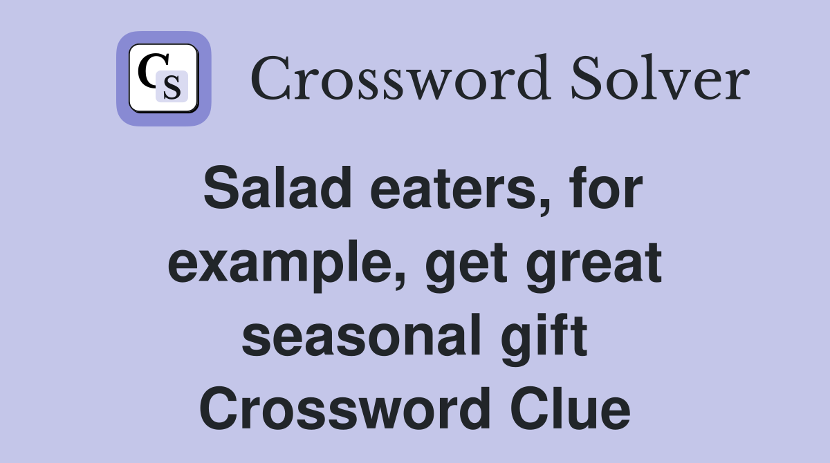 Salad eaters, for example, get great seasonal gift Crossword Clue