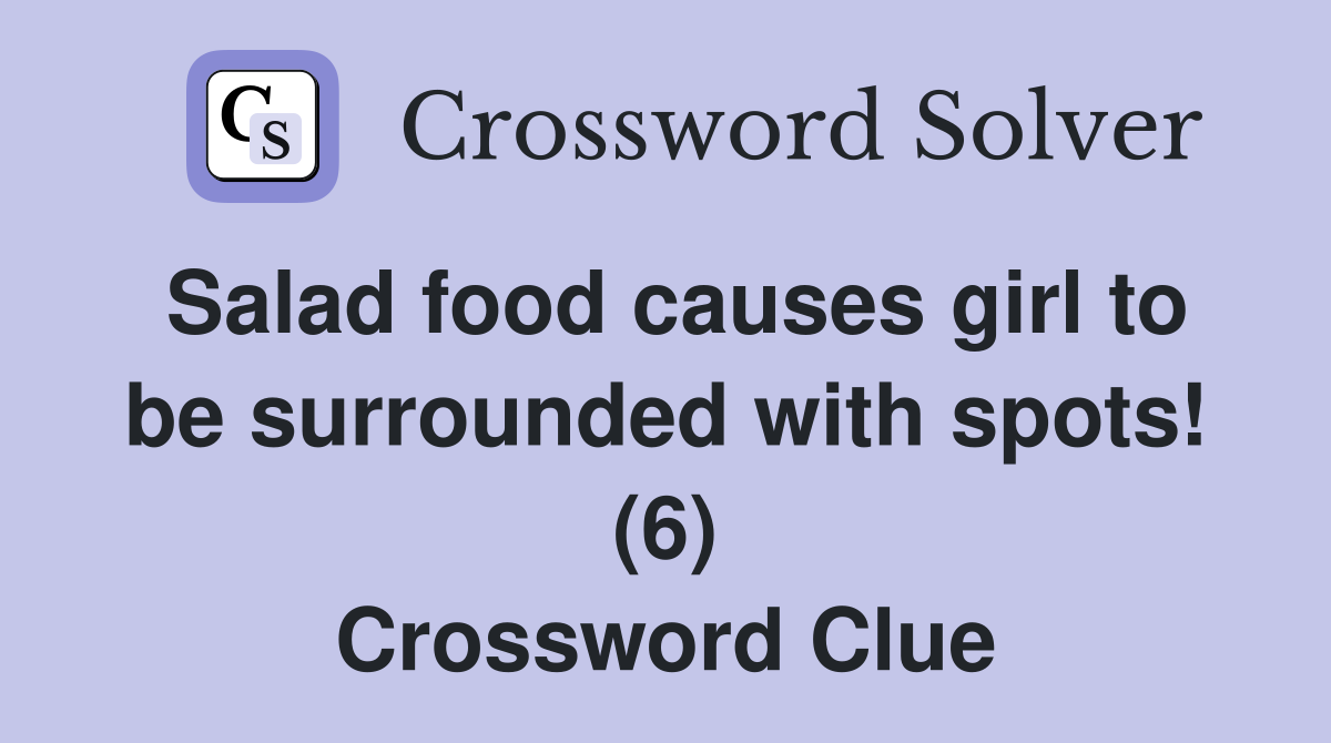 Salad food causes girl to be surrounded with spots! (6) Crossword Clue