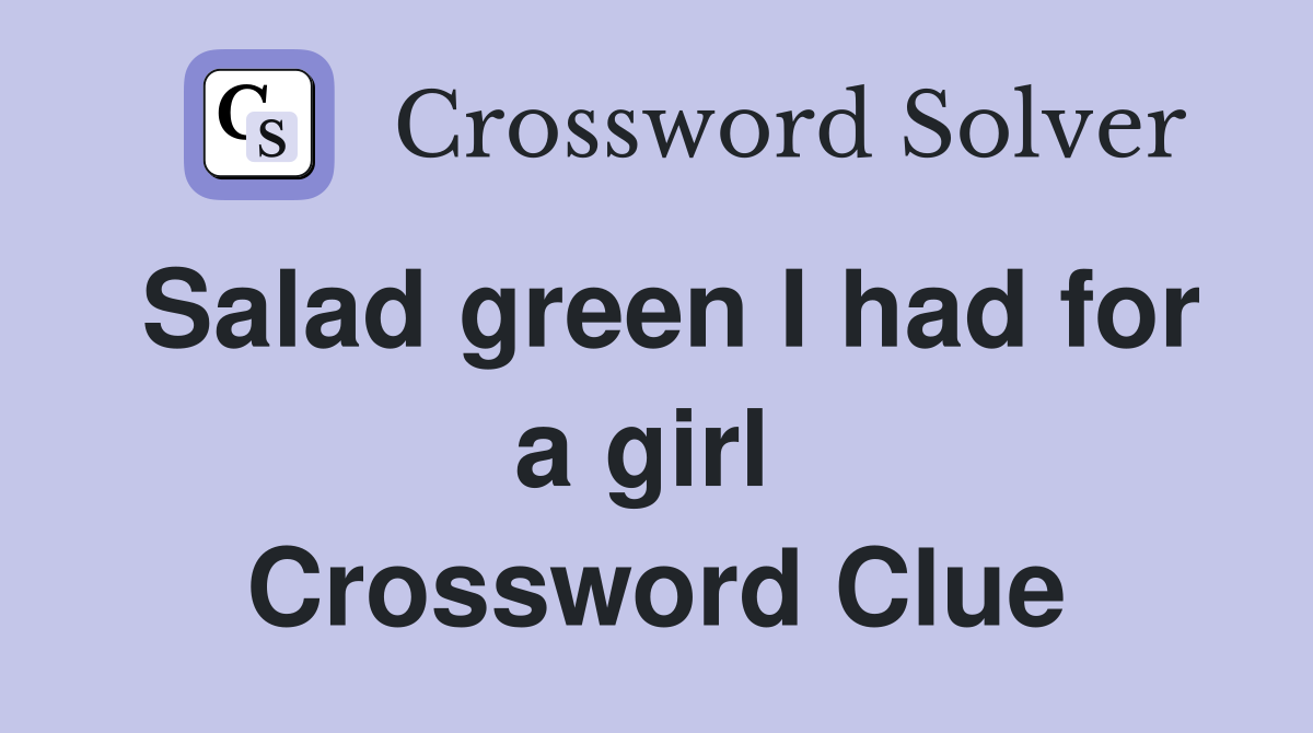 Salad green I had for a girl  Crossword Clue
