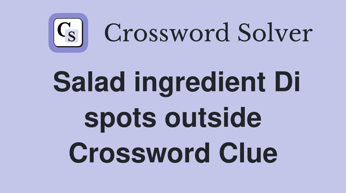 Salad ingredient Di spots outside Crossword Clue