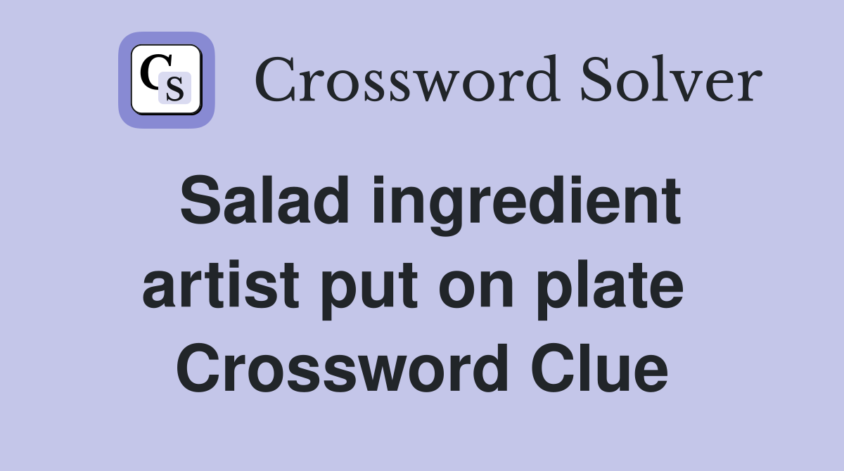 Salad ingredient artist put on plate  Crossword Clue