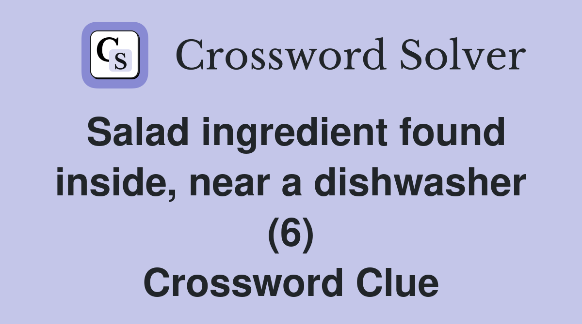 Salad ingredient found inside, near a dishwasher (6) Crossword Clue