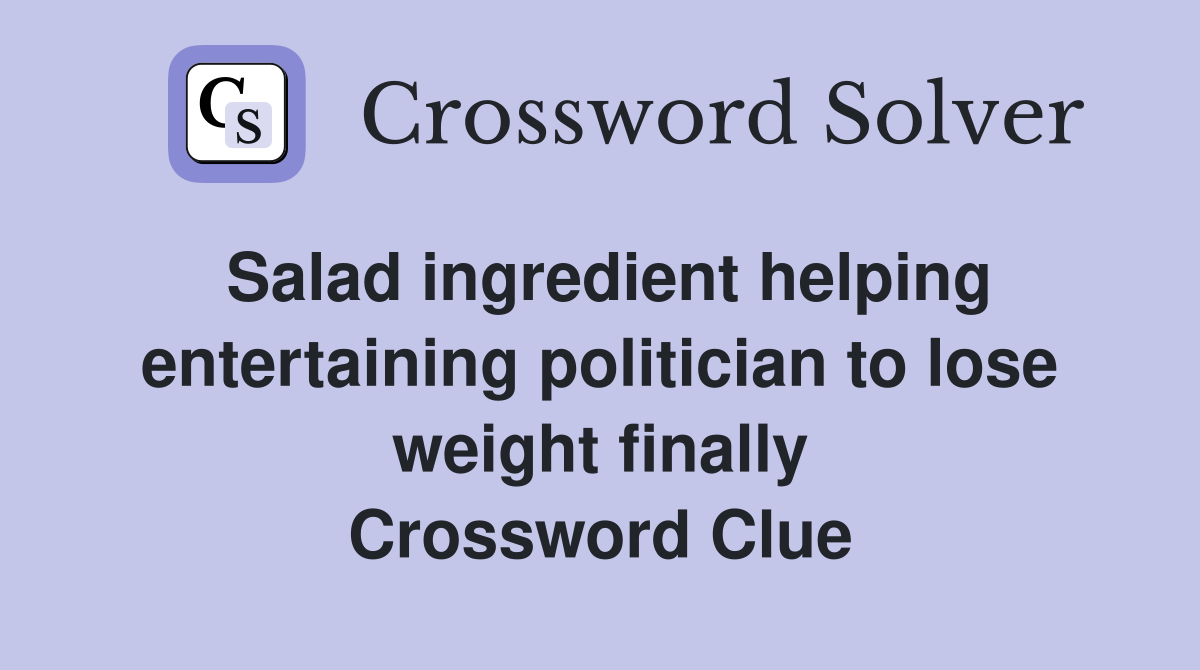 Salad ingredient helping entertaining politician to lose weight finally Crossword Clue