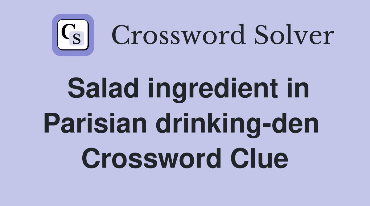 Salad ingredient in Parisian drinking-den  Crossword Clue
