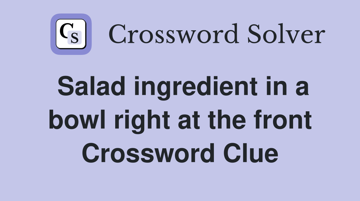 Salad ingredient in a bowl right at the front Crossword Clue