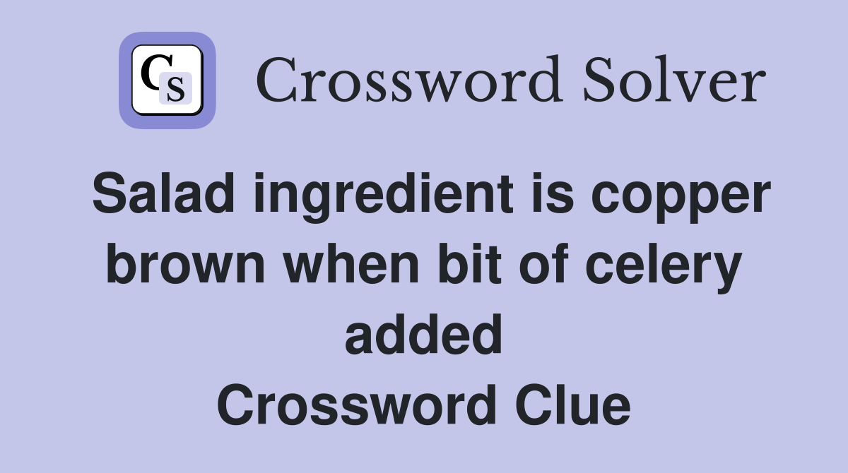 Salad ingredient is copper brown when bit of celery added Crossword Clue