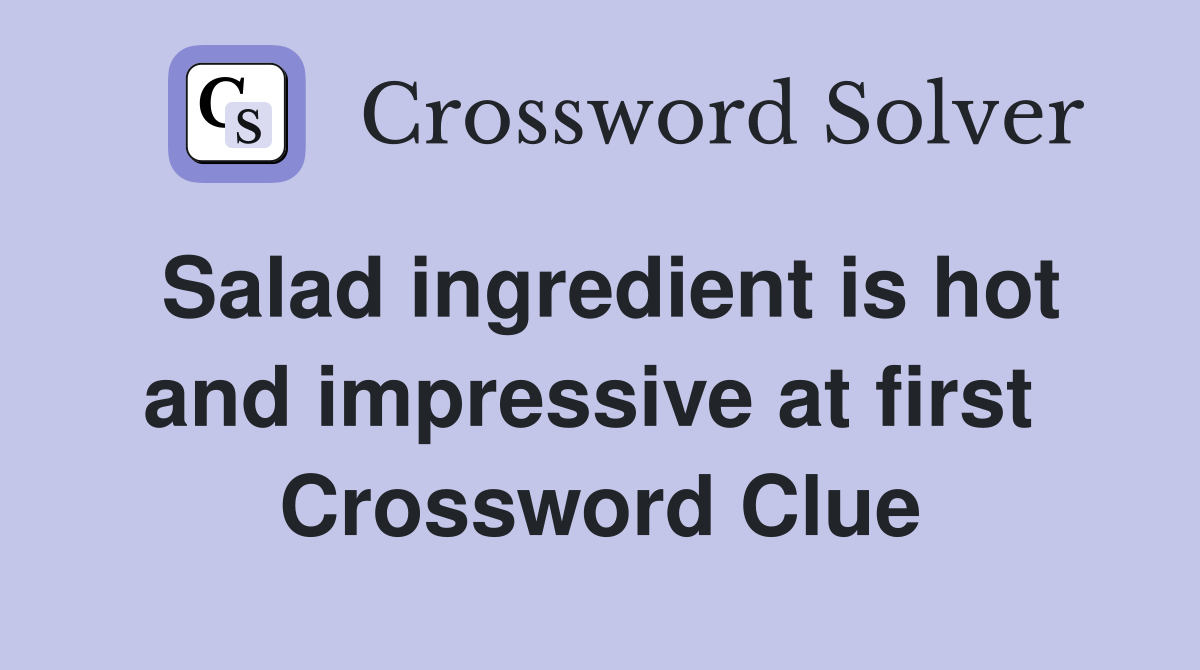 Salad ingredient is hot and impressive at first  Crossword Clue