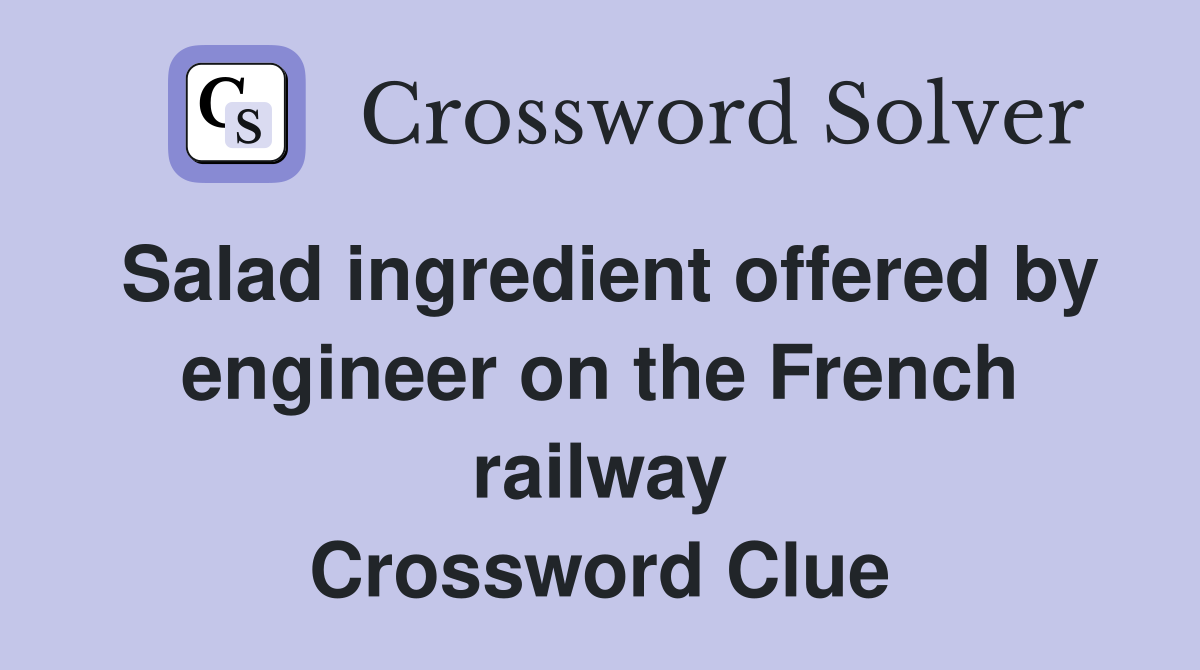 Salad ingredient offered by engineer on the French railway Crossword Clue