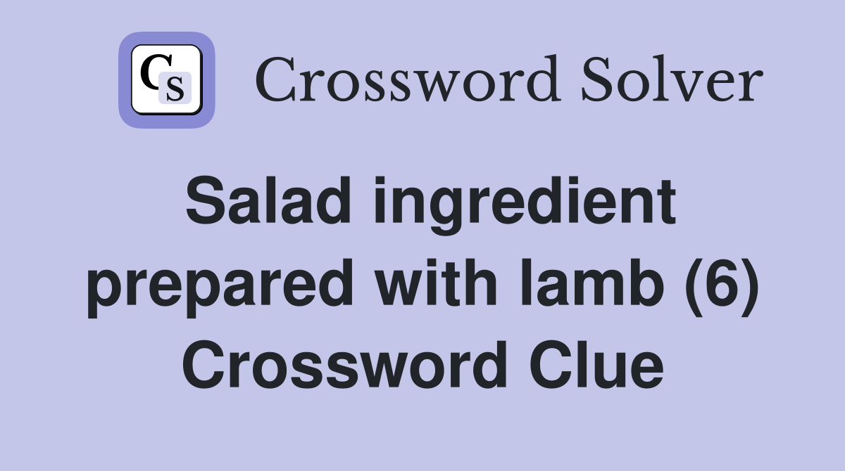 Salad ingredient prepared with lamb (6) Crossword Clue
