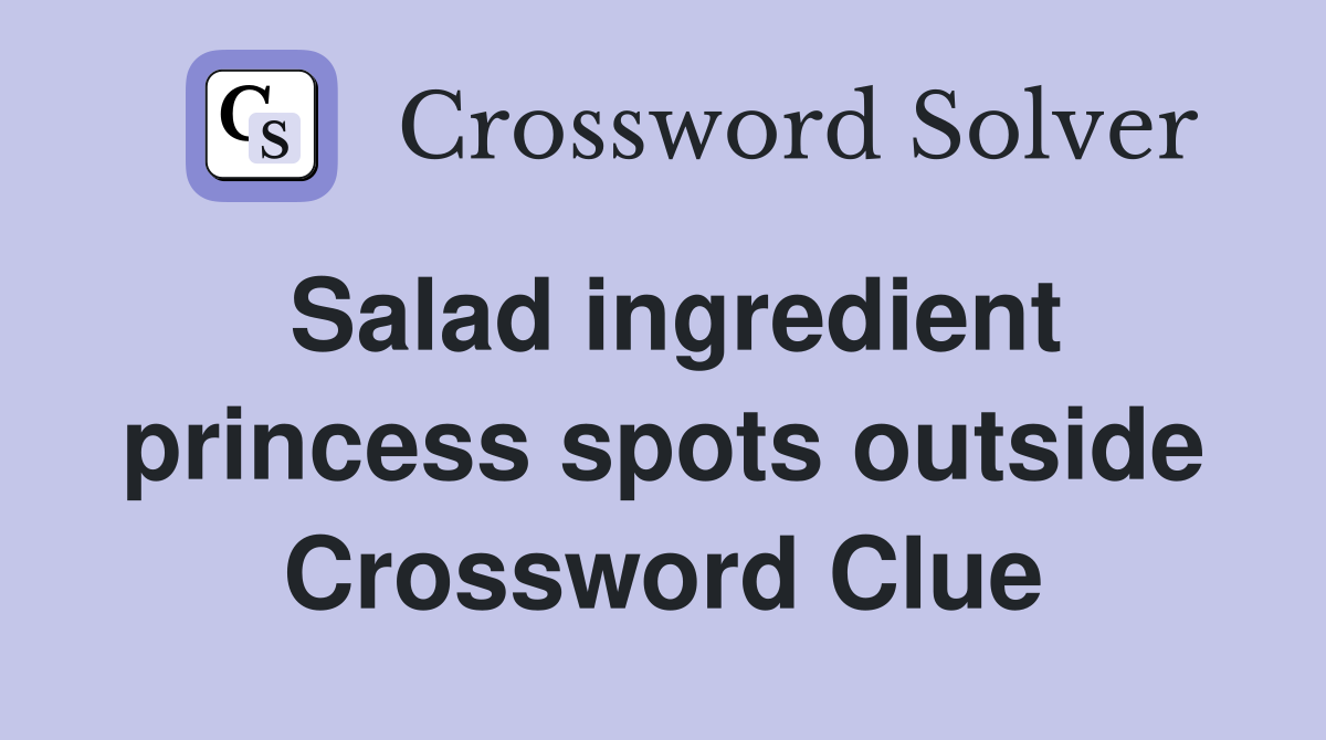 Salad ingredient princess spots outside Crossword Clue