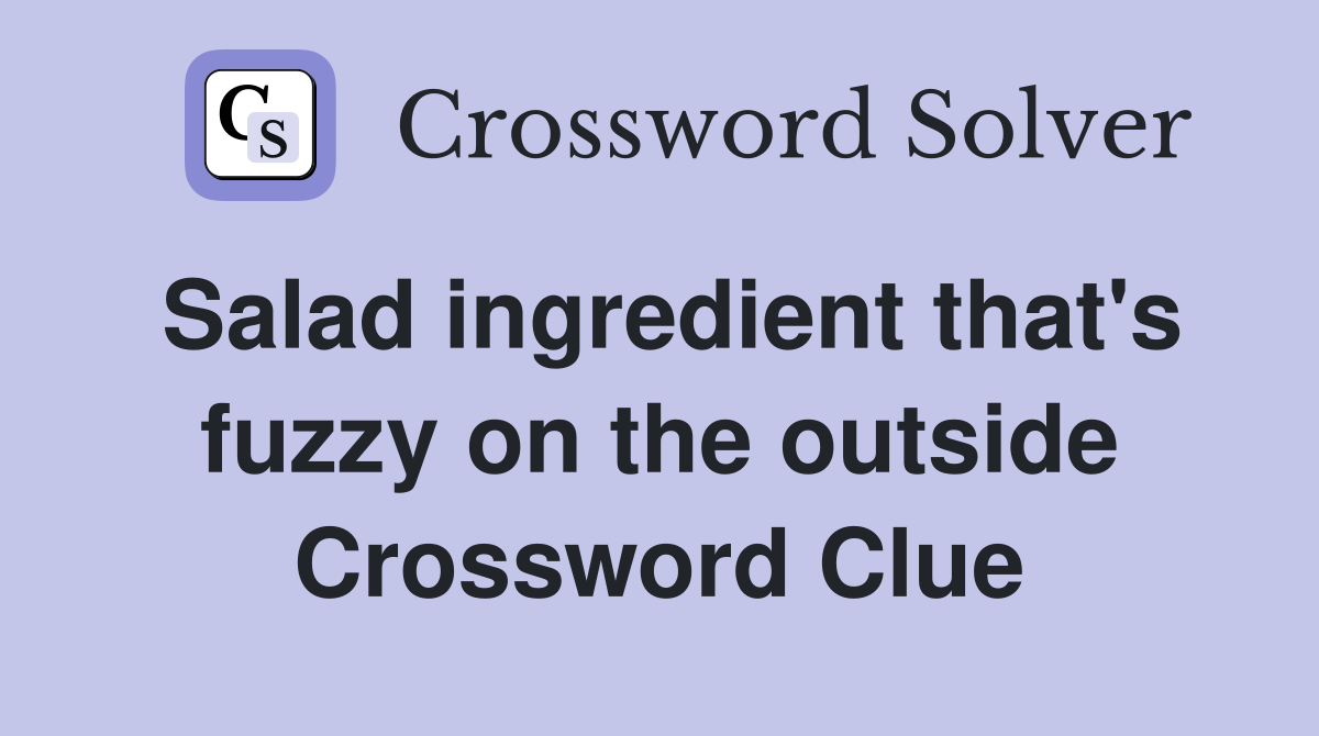 Salad ingredient that's fuzzy on the outside Crossword Clue