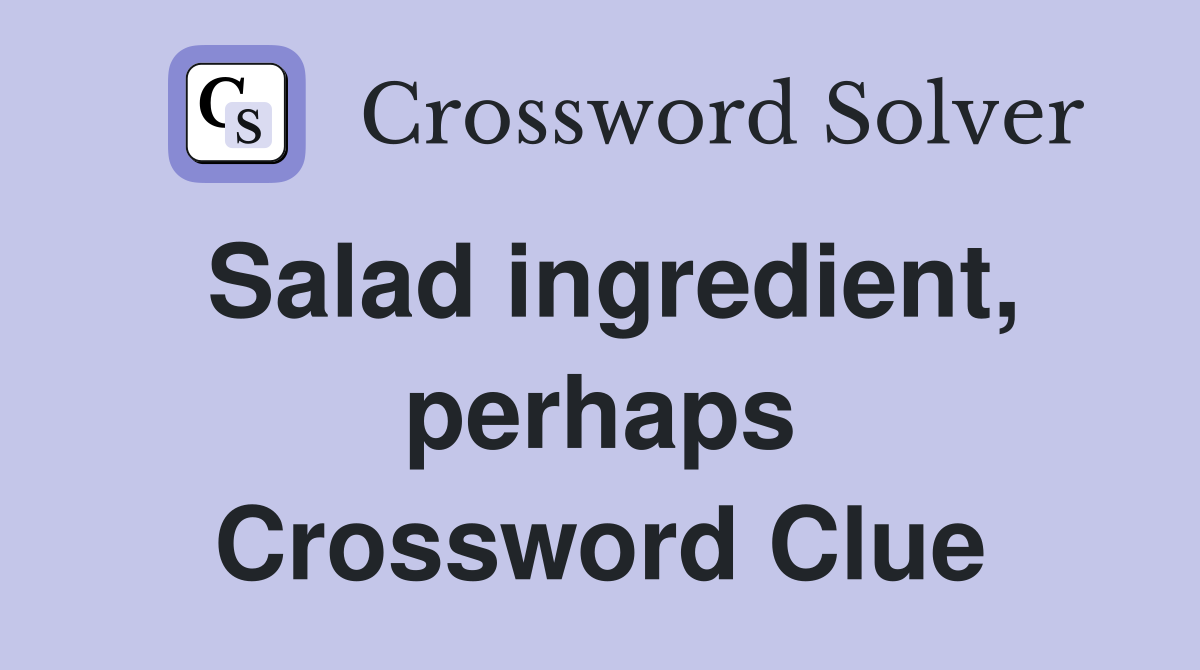 Salad ingredient, perhaps Crossword Clue