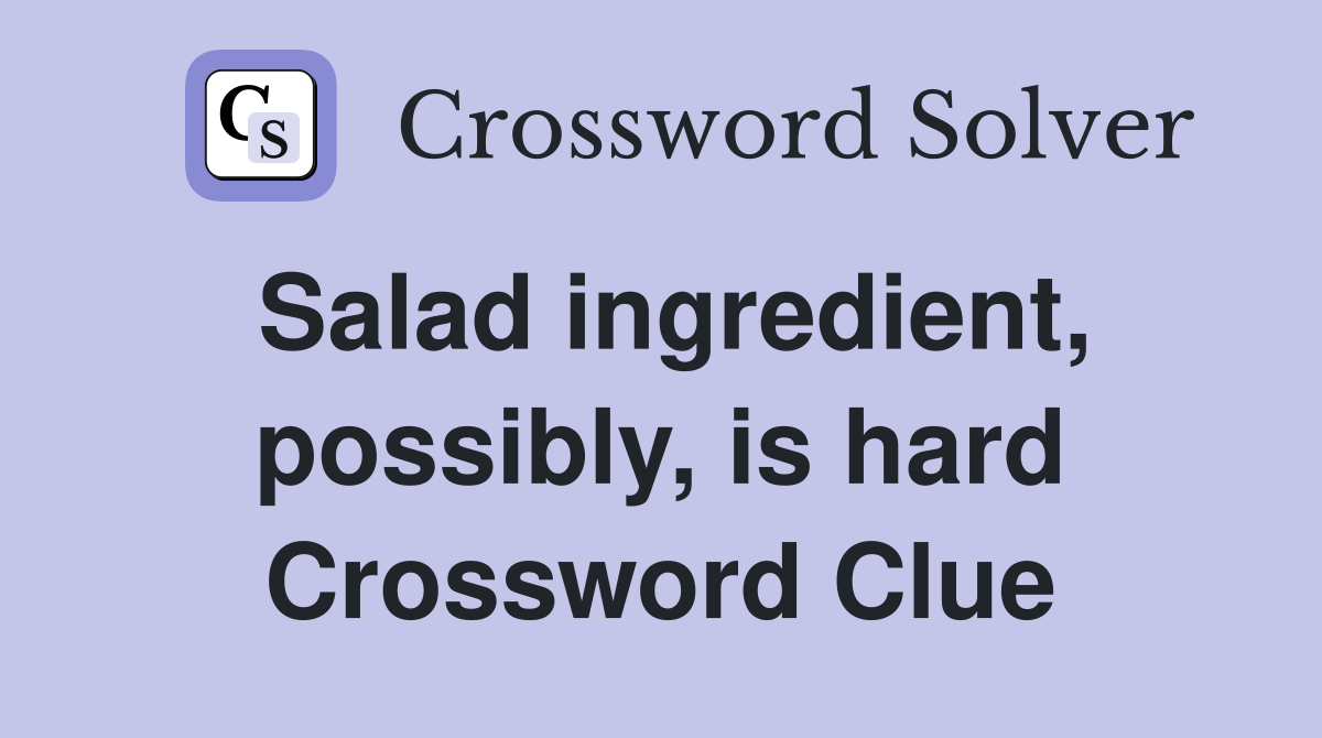 Salad ingredient, possibly, is hard Crossword Clue