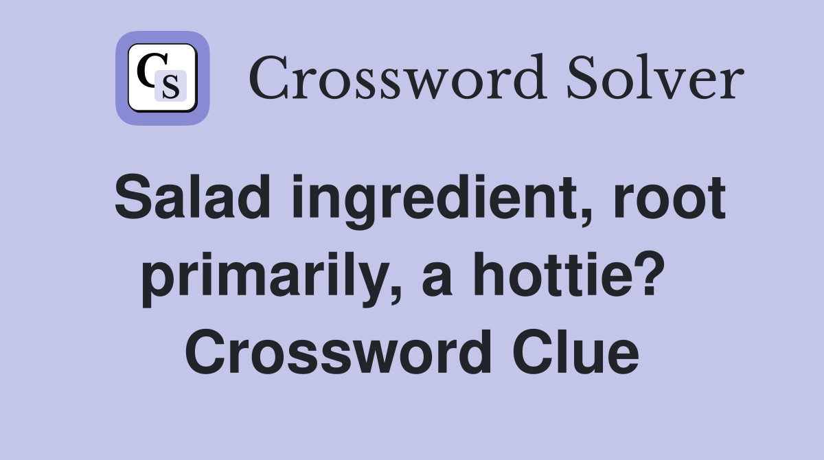 Salad ingredient, root primarily, a hottie?  Crossword Clue