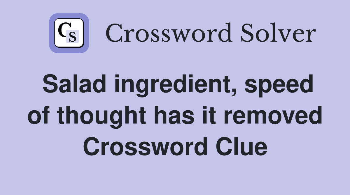 Salad ingredient, speed of thought has it removed Crossword Clue