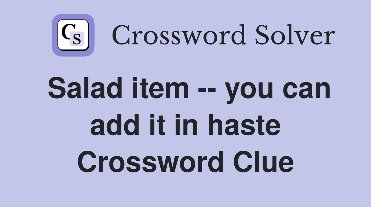 Salad item -- you can add it in haste Crossword Clue