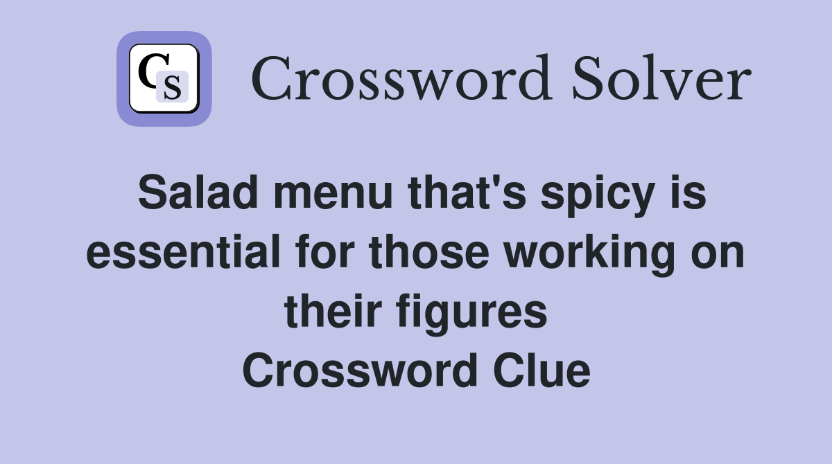 Salad menu that's spicy is essential for those working on their figures Crossword Clue