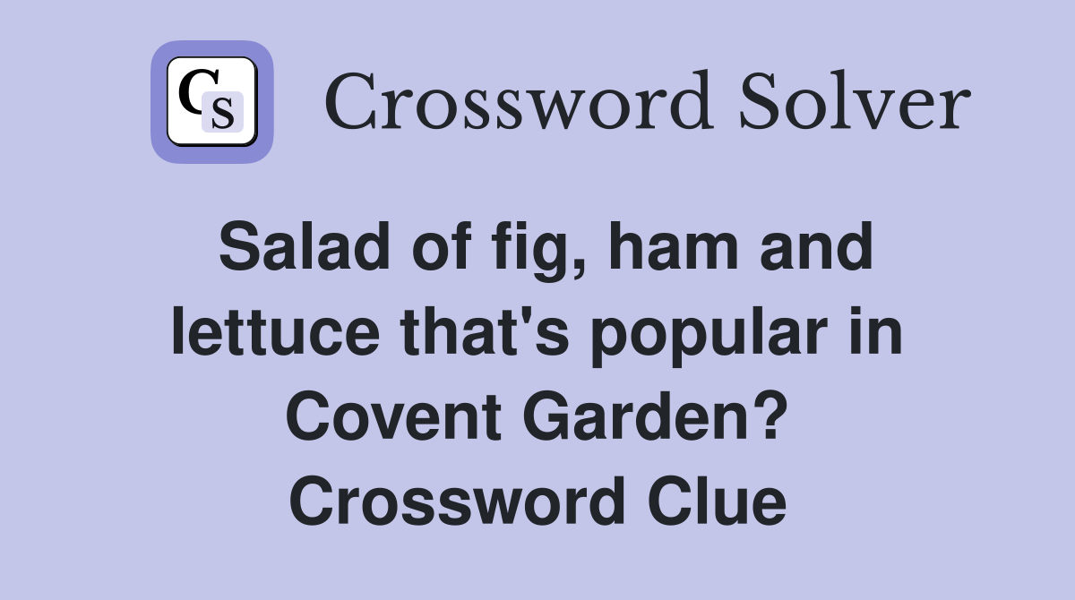 Salad of fig, ham and lettuce that's popular in Covent Garden? Crossword Clue
