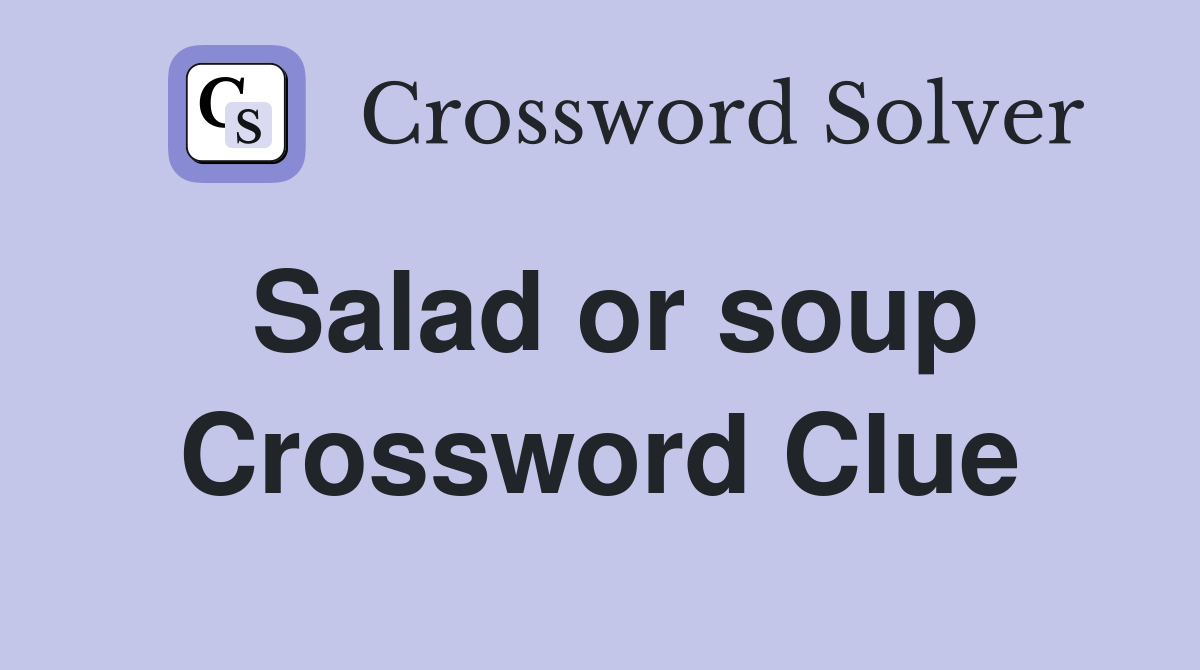 Salad or soup Crossword Clue