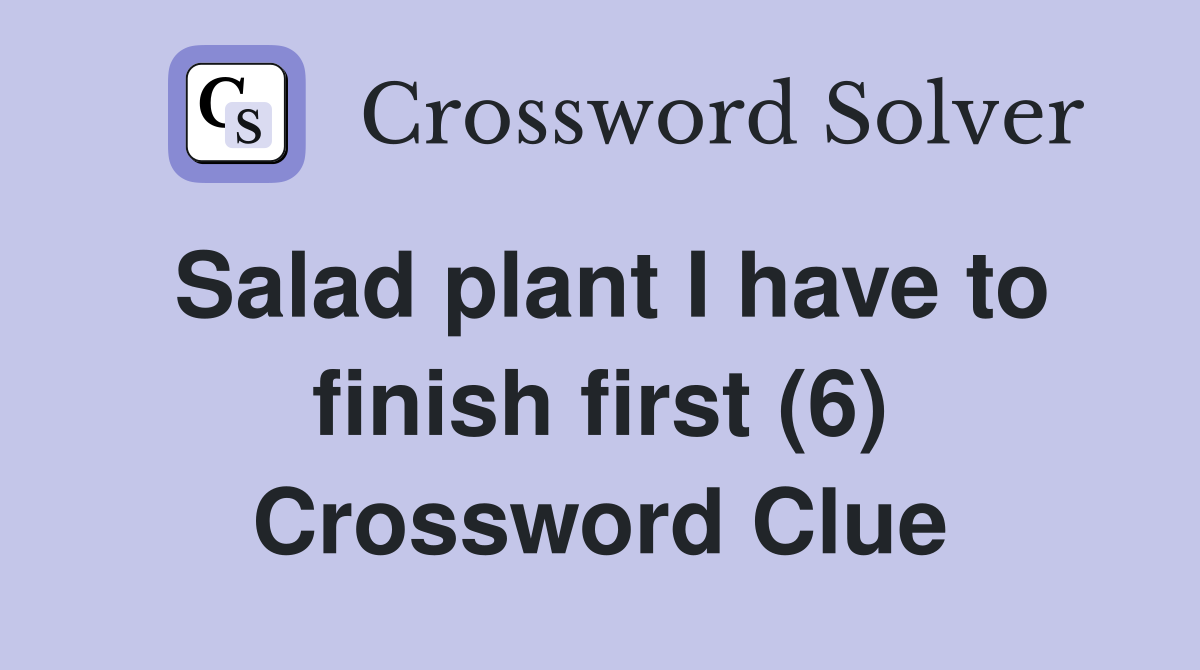 Salad plant I have to finish first (6) Crossword Clue