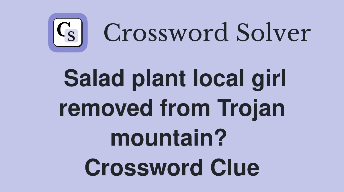 Salad plant local girl removed from Trojan mountain?  Crossword Clue