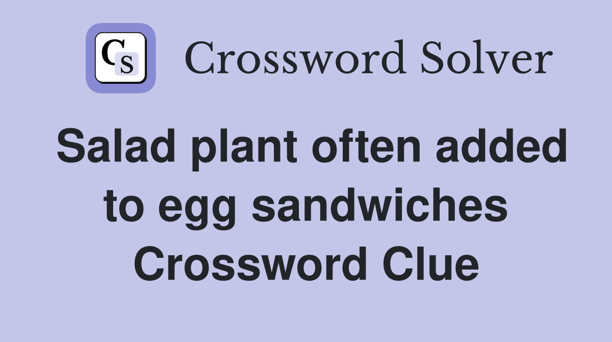 Salad plant often added to egg sandwiches Crossword Clue
