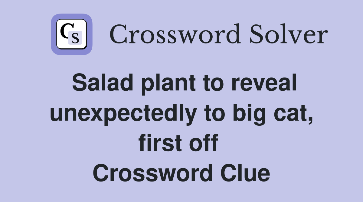 Salad plant to reveal unexpectedly to big cat, first off  Crossword Clue