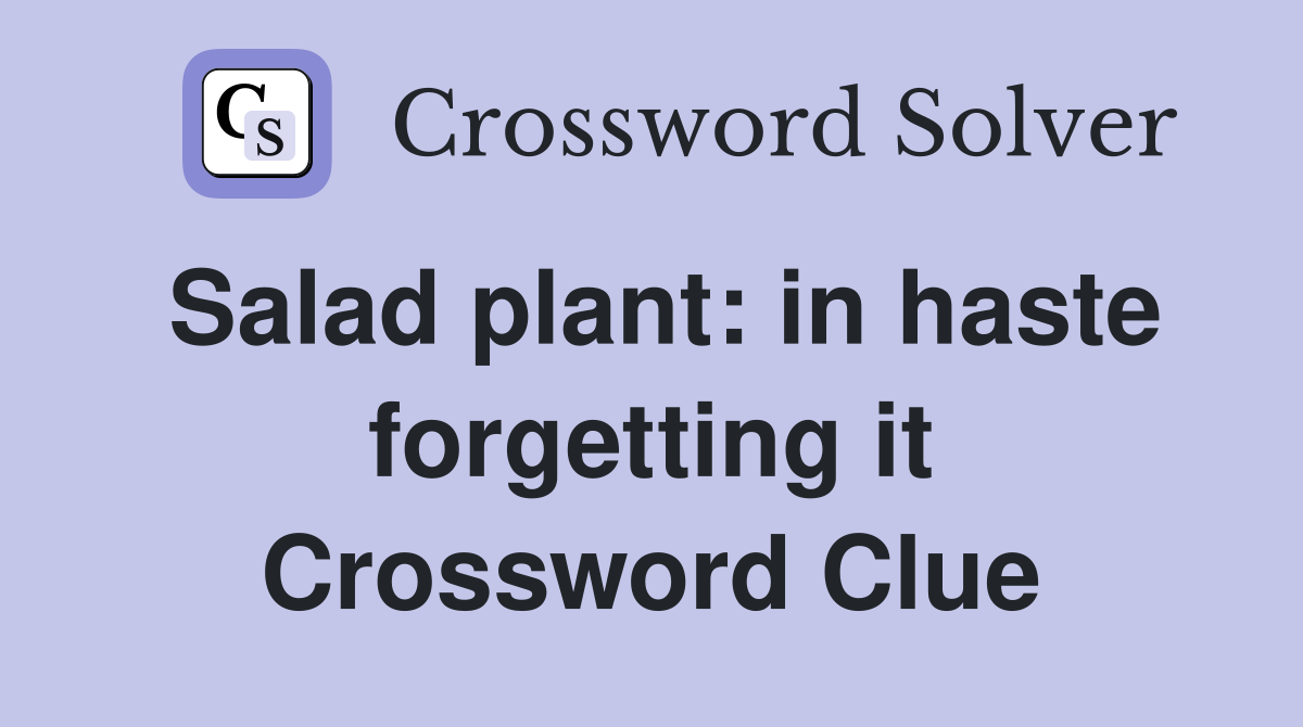 Salad plant: in haste forgetting it Crossword Clue