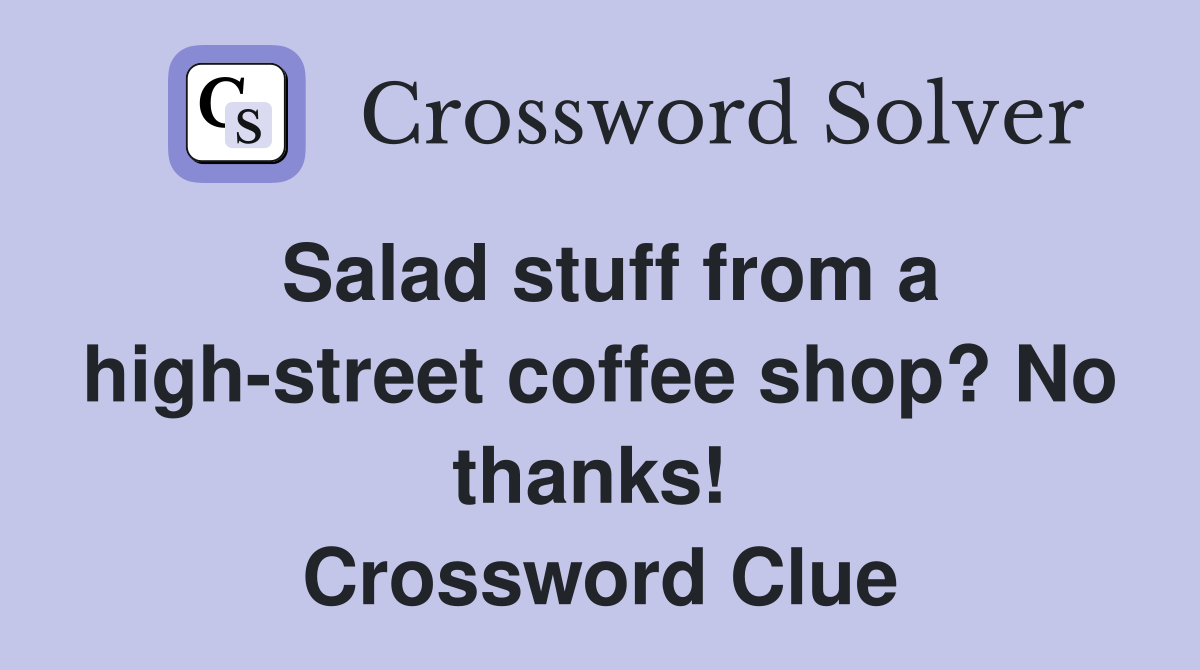 Salad stuff from a high-street coffee shop? No thanks!  Crossword Clue