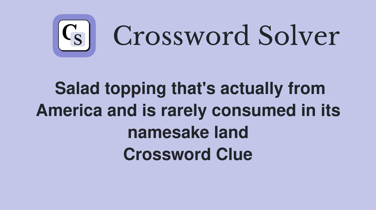 Salad topping that's actually from America and is rarely consumed in its namesake land Crossword Clue