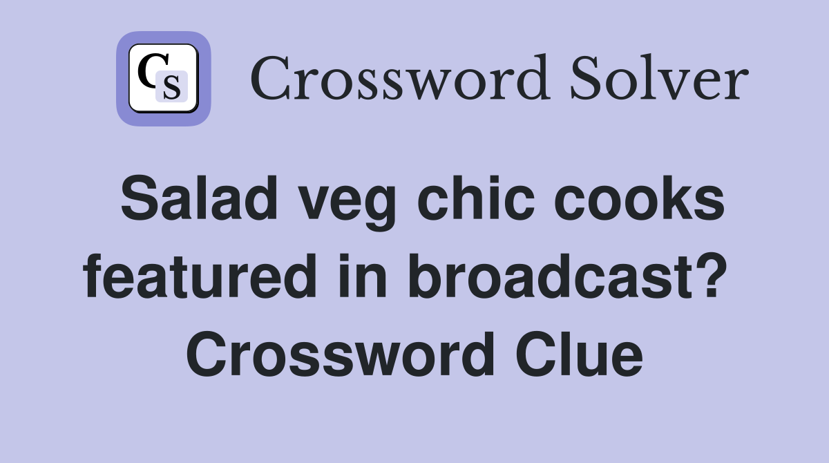 Salad veg chic cooks featured in broadcast?  Crossword Clue