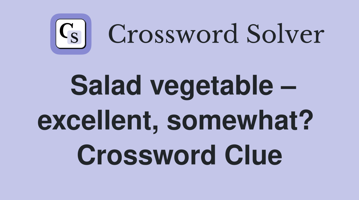 Salad vegetable – excellent, somewhat?  Crossword Clue