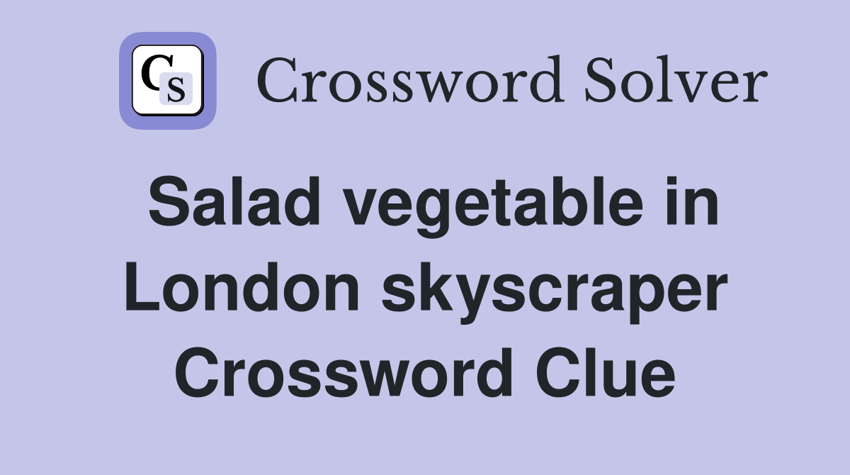 Salad vegetable in London skyscraper Crossword Clue