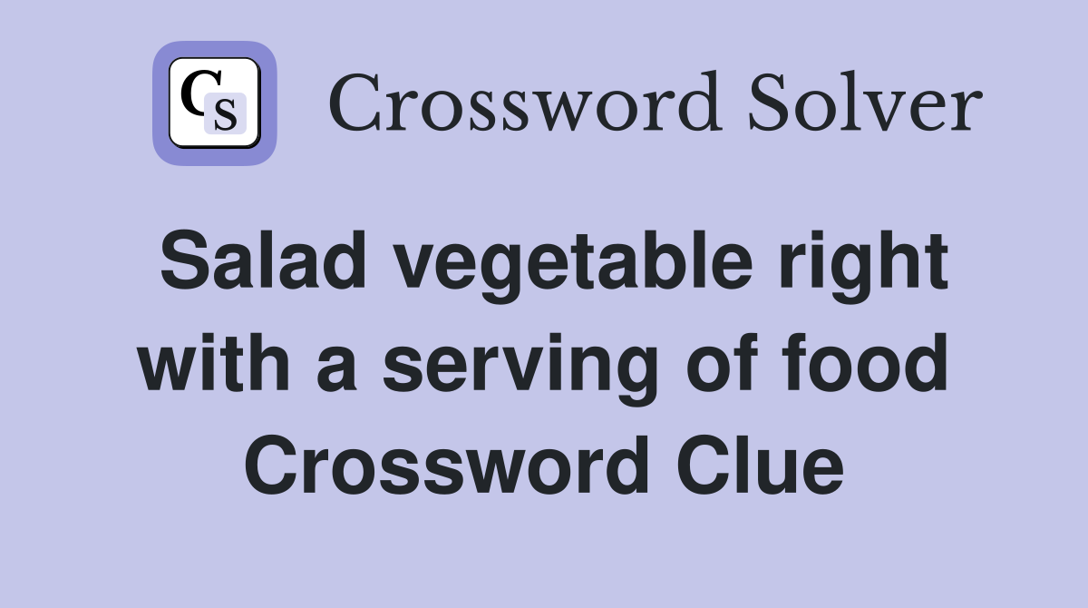 Salad vegetable right with a serving of food Crossword Clue