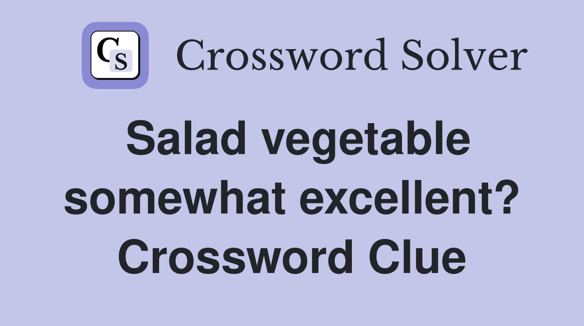Salad vegetable somewhat excellent? Crossword Clue