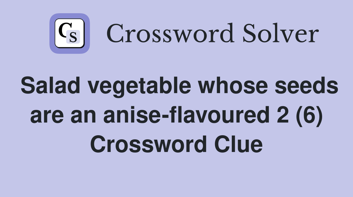 Salad vegetable whose seeds are an anise-flavoured 2 (6) Crossword Clue